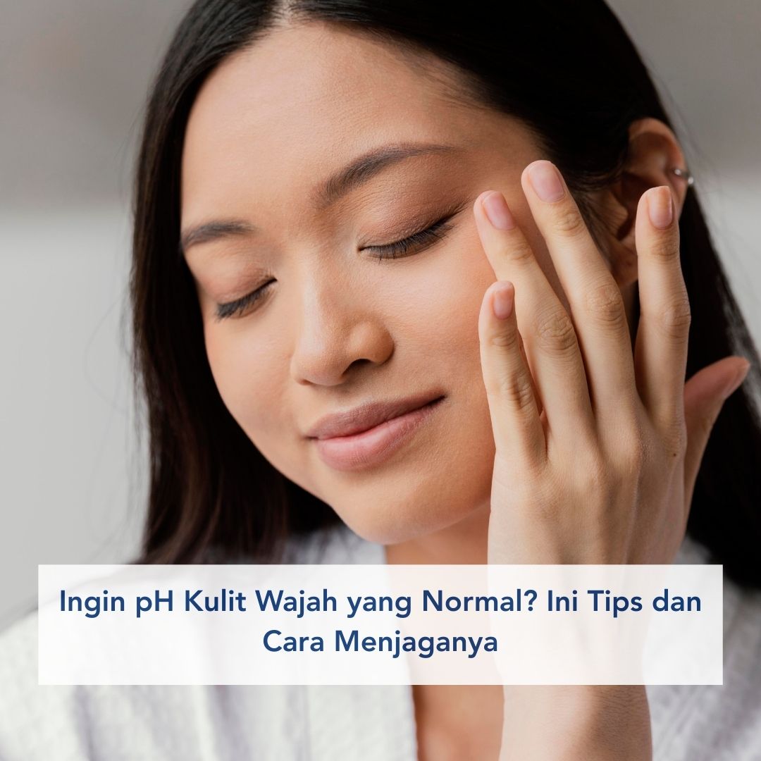 Ingin pH Kulit Wajah yang Normal? Ini Tips dan Cara Menjaganya
