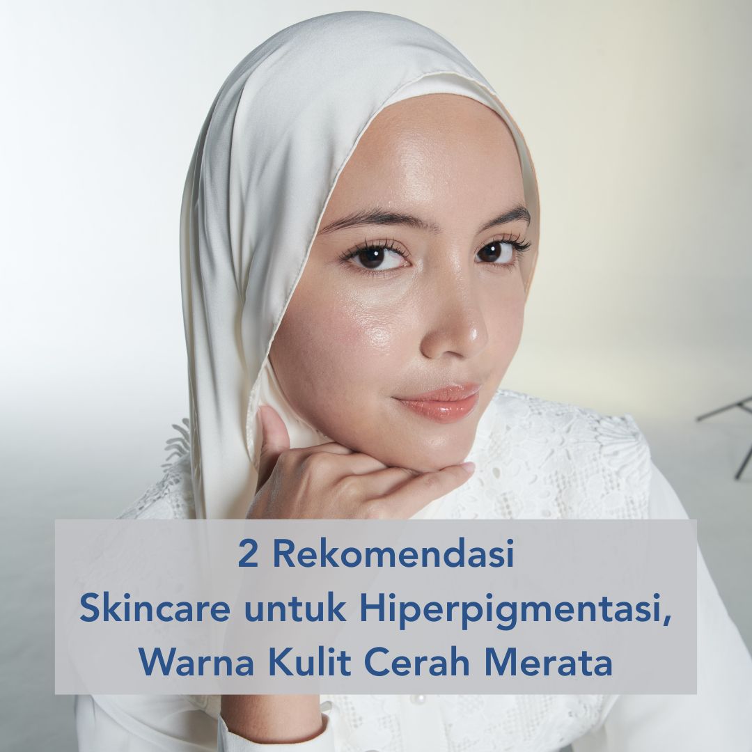 Rekomendasi skincare untuk hiperpigmentasi yang bikin kulit cerah merata