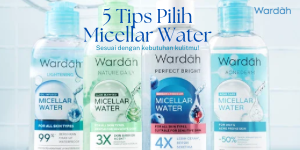 5 Tips Pilih Micellar Water Bagus sesuai Kebutuhan Kulit